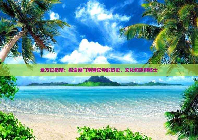 全方位指南：探索厦门南普陀寺的历史、文化和旅游贴士