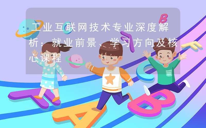 工业互联网技术专业深度解析：就业前景、学习方向及核心课程
