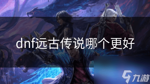 DNF远古传说装备选择指南：如何挑选最适合的装备