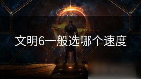 文明6新手攻略：如何选择合适的游戏速度