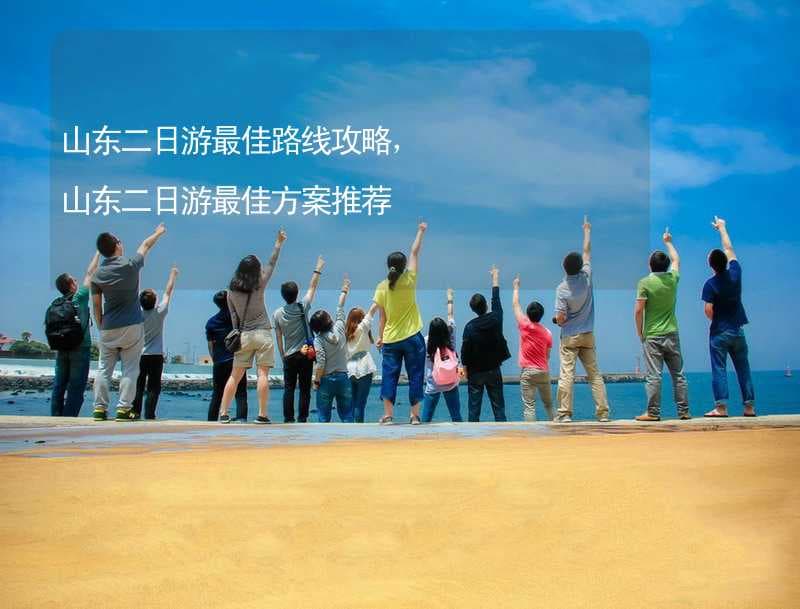山东二日游最佳路线攻略，山东二日游最佳方案推荐