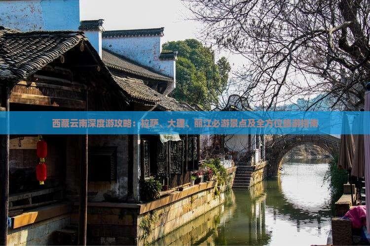 西藏云南深度游攻略：拉萨、大理、丽江必游景点及全方位旅游指南