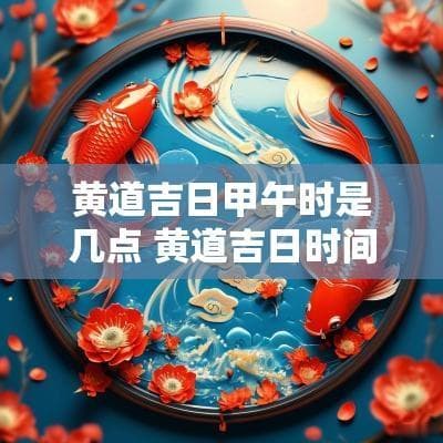 黄道吉日甲午时是几点 黄道吉日时间表