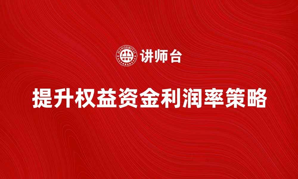 提升权益资金利润率的有效策略与方法