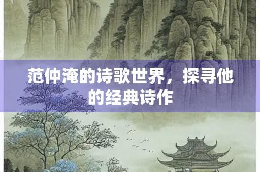 范仲淹的诗歌世界，探寻他的经典诗作