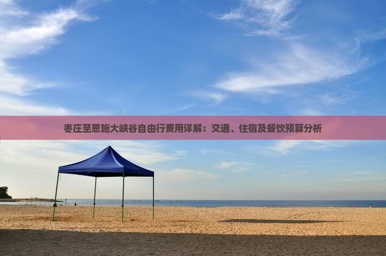枣庄至恩施大峡谷自由行费用详解：交通、住宿及餐饮预算分析