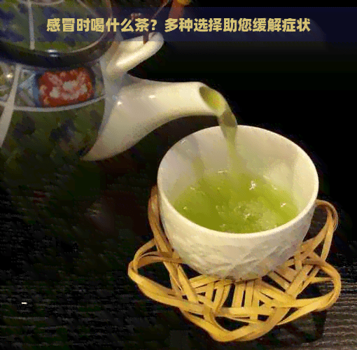 感冒时喝什么茶？多种选择助您缓解症状