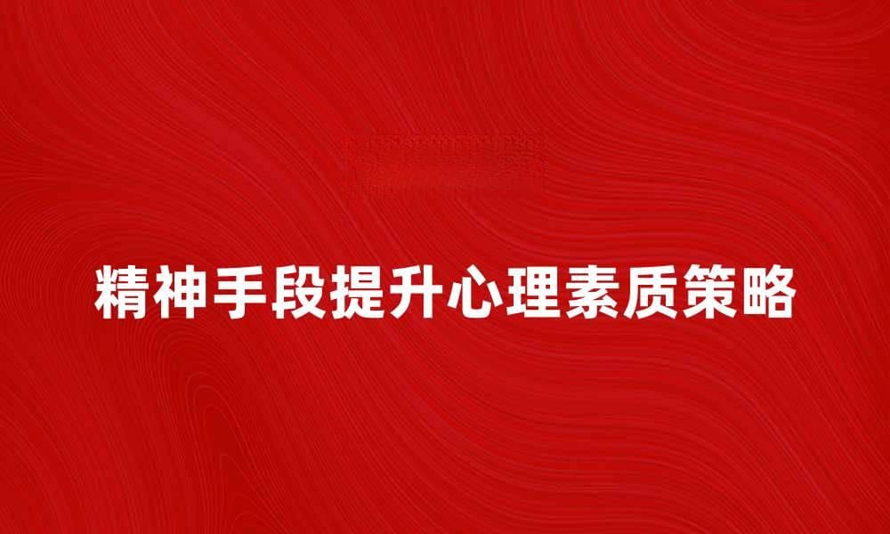 精神手段提升心理素质的有效策略与实践