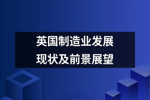 英国制造业发展现状及前景展望