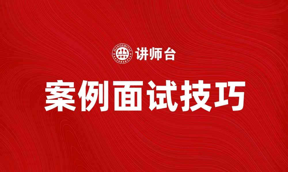 掌握案例面试技巧，轻松应对求职挑战