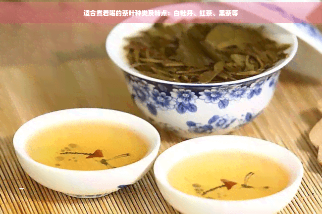 适合煮着喝的茶叶种类及特点：白牡丹、红茶、黑茶等