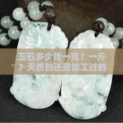 玉石的价格全解析：从普通到珍稀，天然与加工的差别