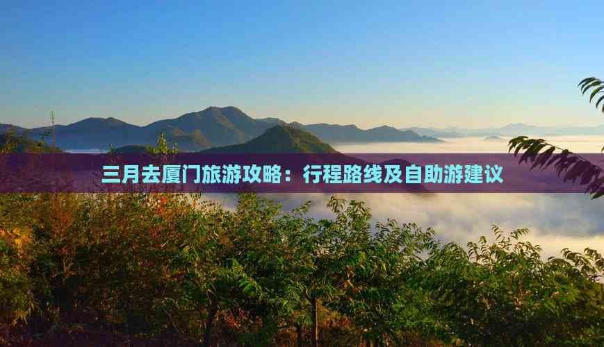 三月去厦门旅游攻略：行程路线及自助游建议