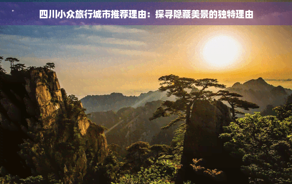 四川小众旅行城市推荐：探寻隐藏美景的独特理由