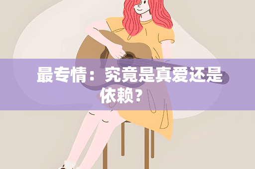 最专情：究竟是真爱还是依赖？