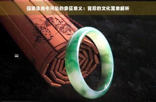 探索生肖牛吊坠的象征意义：背后的文化寓意解析
