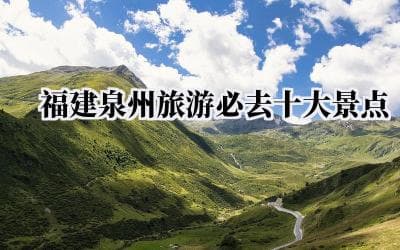 福建泉州旅游必去十大景点