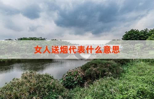 女人送烟代表什么意思：深入解读背后的含义