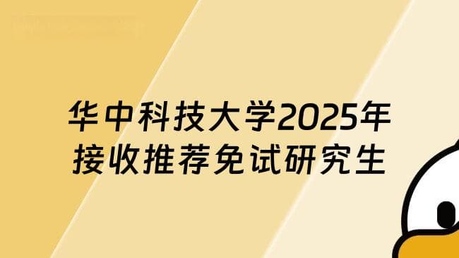 华中科技大学2025年接收推荐免试研究生工作办法已出！报名必看