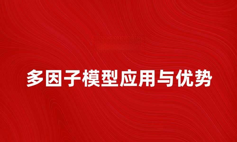 探索多因子模型在投资分析中的应用与优势