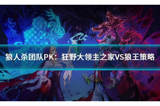 狼人杀团队PK：狂野大领主之家VS狼王策略解析