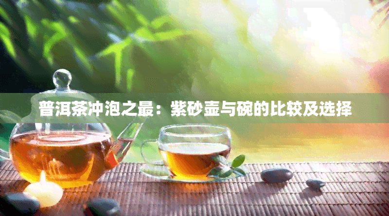 普洱茶冲泡之最：紫砂壶与碗的比较及选择