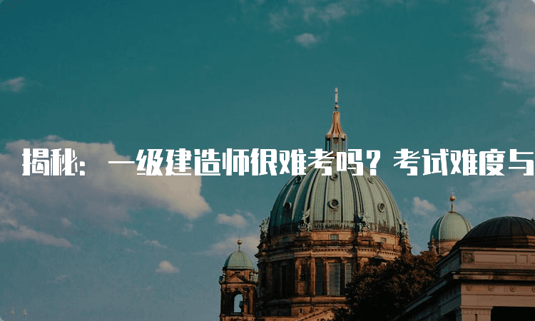 一级建造师考试难度分析与备考策略：从入门到通关的全方位指南