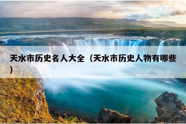 天水市历史名人大全：从秦始皇到现代名人