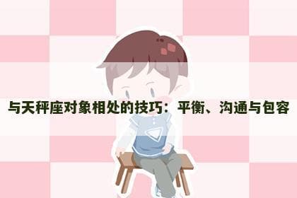 与天秤座对象相处的技巧：平衡、沟通与包容