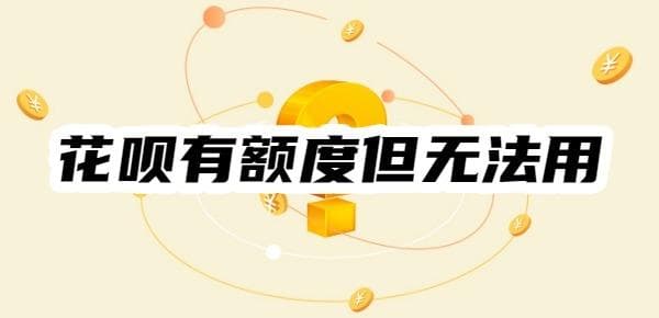 【最新攻略】花呗有额度但是无法使用？2025原因和办法get，全面分析！