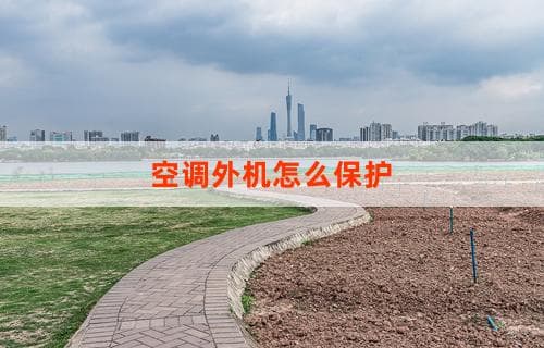 空调外机怎么保护：有效维护与保养指南