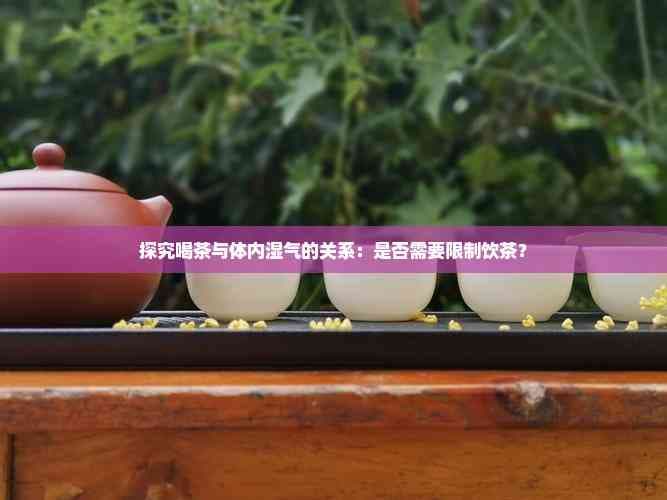 探究喝茶与体内湿气的关系：是否需要限制饮茶？