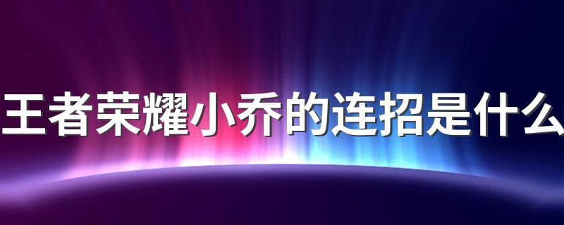 王者荣耀小乔连招攻略：从入门到精通
