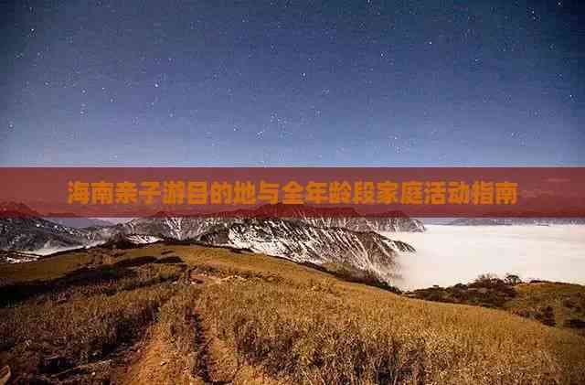 海南亲子游目的地与全年龄段家庭活动指南
