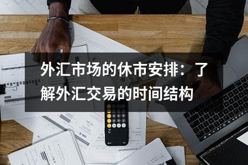 外汇市场的休市安排：了解外汇交易的时间结构