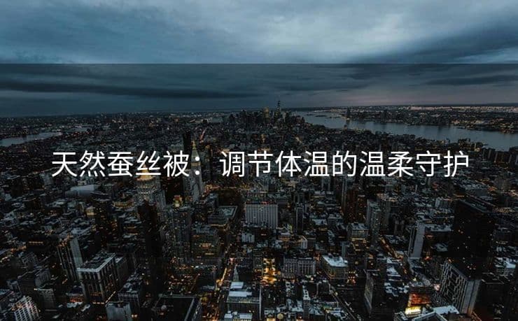 天然蚕丝被：调节体温的温柔守护