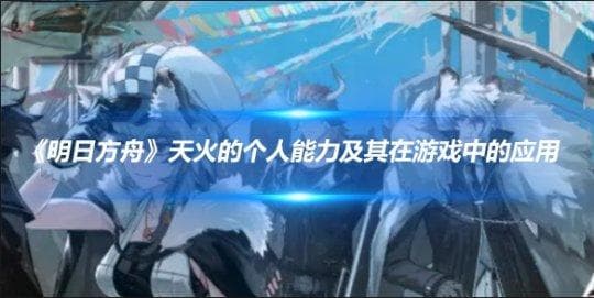 《明日方舟》天火的个人能力及其在游戏中的应用