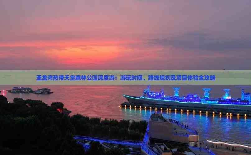 亚龙湾热带天堂森林公园深度游：游玩时间、路线规划及项目体验全攻略