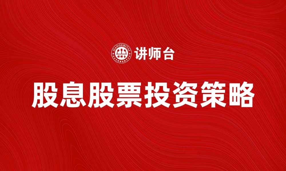 选择股息股票的最佳策略与投资技巧