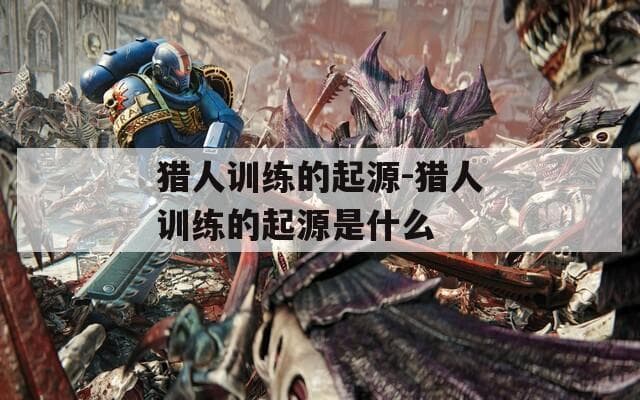 猎人训练的起源：从原始狩猎到现代科技