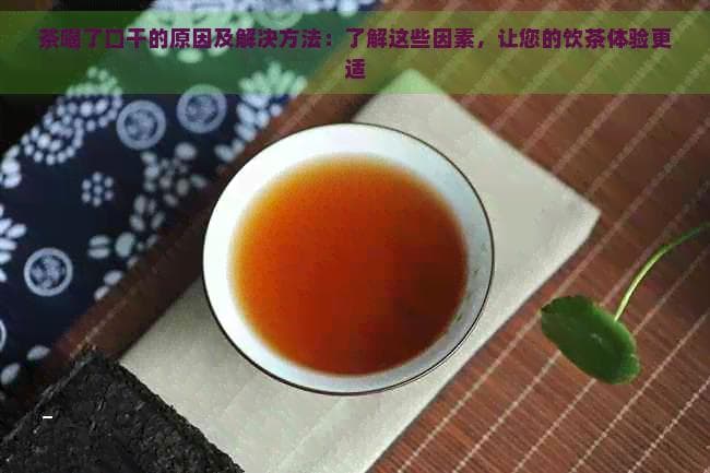 茶喝了口干的原因及解决方法：了解这些因素，让您的饮茶体验更舒适