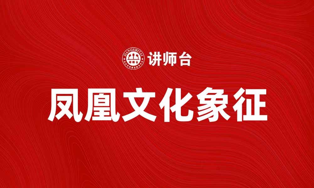 凤凰吉祥：传承千年的文化象征与现代寓意