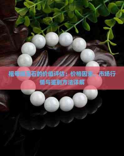 祖母绿玉石的价值评估：价格因素、市场行情与鉴别方法详解