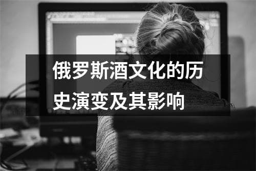 俄罗斯酒文化的历史演变及其影响