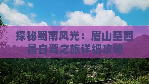 探秘蜀南风光：眉山至西昌自驾之旅详细攻略