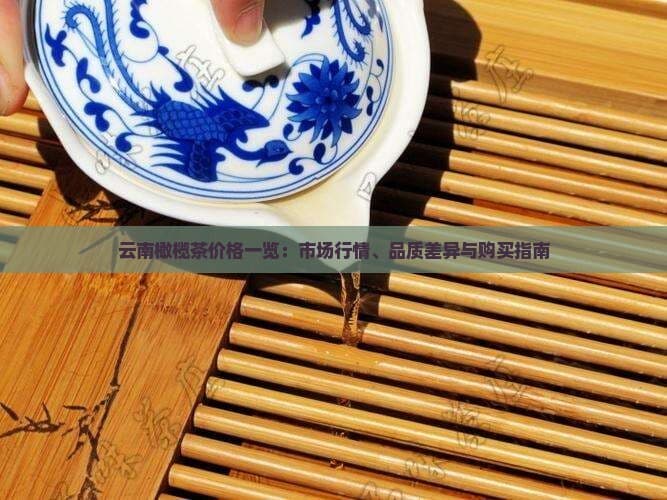 云南橄榄茶价格一览：市场行情、品质差异与购买指南