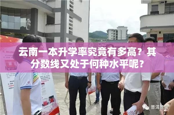 云南一本升学率究竟有多高？其分数线又处于何种水平呢？