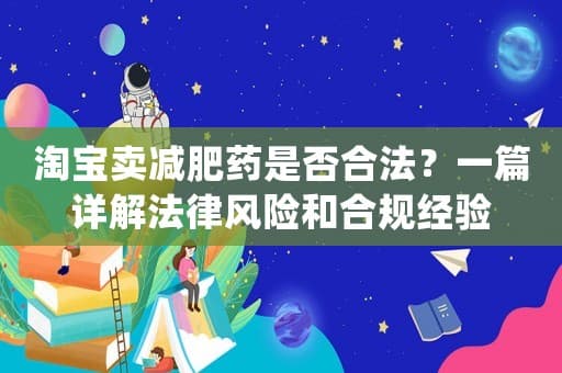 淘宝卖减肥药是否合法？一篇详解法律风险和合规经验