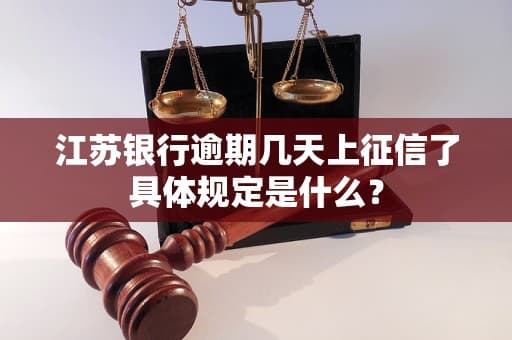 江苏银行逾期几天上征信了具体规定是什么？
