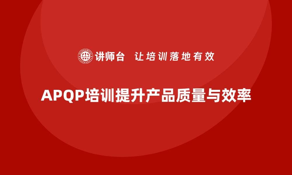 全面解析APQP五个阶段，提升产品质量与效率